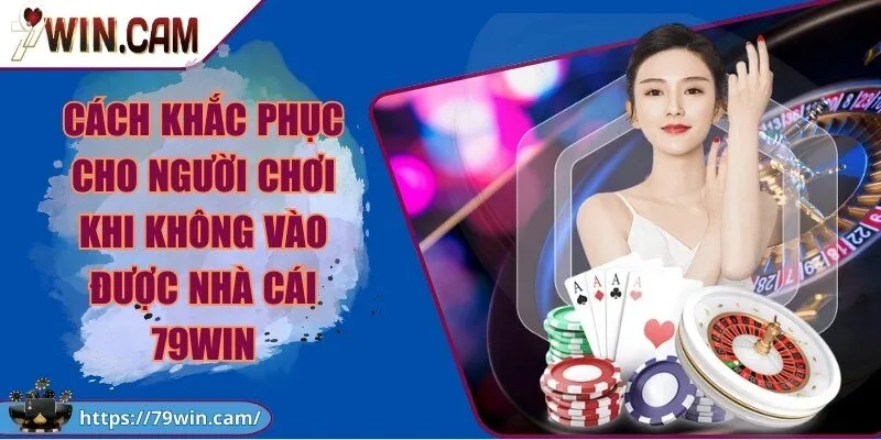 79Win - Link Truy Cập Cổng Game 79win Chính Thức T9/2026 Bonus 799K 249 Cách khắc phục cho người chơi khi không vào được Cổng Game 79Win